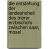 Die Entstehung der Landeshoheit des Trierer Erzbischofs zwischen Saar, Mosel . door I.E. Friedrich Hermann Rörig Fritz