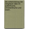 Die Entwickelung der religiösen Idee im Judenthume, Christenthume und Islam . by Philippson Ludwig