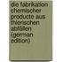 Die Fabrikation Chemischer Producte Aus Thierischen Abfällen (German Edition)