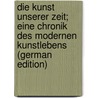 Die Kunst unserer Zeit; eine Chronik des modernen Kunstlebens (German Edition) by Unknown