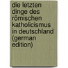 Die Letzten Dinge Des Römischen Katholicismus in Deutschland (German Edition) by Wilhelm Carové Friedrich