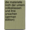 Die Materielle Noth Der Untern Volksklassen Und Ihre Ursachen (German Edition) by Holzschuher August