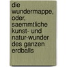 Die Wundermappe, oder, saemmtliche Kunst- und Natur-wunder des ganzen Erdballs door Konrad Friederich Johann