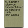 Dr. H. Barth's Reise von Trapezunt durch die nördliche Hälfte klein-asiens . door Barth Heinrich