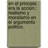 En El Principio Era La Accion.: Realismo y Moralismo En El Argumento Politico.