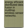 Energy Efficient Distributed Data Fusion in Multihop Wireless Sensor Networks. door Yi Huang