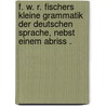 F. W. R. Fischers kleine Grammatik der deutschen Sprache, nebst einem Abriss . door W.R. Fischer F.