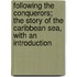 Following the Conquerors; the Story of the Caribbean Sea, With an Introduction