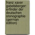 Franz Xaver Gabelsberger: Erfinder Der Deutschen Stenographie (German Edition)