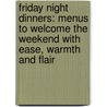 Friday Night Dinners: Menus To Welcome The Weekend With Ease, Warmth And Flair by Bonnie Stern