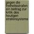 Gegen Die Freiheitsstrafen; Ein Beitrag Zur Kritik Des Heutigen Strafensystems