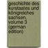 Geschichte Des Kurstaates Und Königreiches Sachsen, Volume 3 (German Edition)