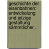 Geschichte der Eisenbahnen: Entwickelung und jetzige Gestaltung sämmtlicher . by Stürmer G.