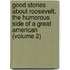 Good Stories About Roosevelt, the Humorous Side of a Great American (Volume 2)