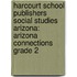 Harcourt School Publishers Social Studies Arizona: Arizona Connections Grade 2