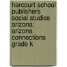Harcourt School Publishers Social Studies Arizona: Arizona Connections Grade K door Hsp