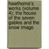 Hawthorne's Works (Volume 4); The House Of The Seven Gables And The Snow Image