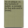 Hic et Ubique: or, The Humors of Dublin. A comedy [in five acts and in prose]. door Richard Gent Head