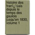 Histoire Des Franï¿½Ais Depuis Le Temps Des Gaulois Jusqu'En 1830, Volume 1