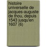 Histoire Universelle de Jacques-Auguste de Thou, Depuis 1543 Jusqu'en 1607 (6) by Jacques Auguste De Thou