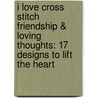 I Love Cross Stitch Friendship & Loving Thoughts: 17 Designs to Lift the Heart by Joan Elliot