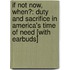 If Not Now, When?: Duty and Sacrifice in America's Time of Need [With Earbuds]