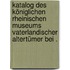 Katalog des Königlichen rheinischen Museums vaterlandischer Altertümer bei .
