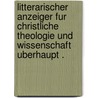 Litterarischer Anzeiger Fur Christliche Theologie Und Wissenschaft Uberhaupt . door Tholuct Dr.