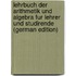 Lehrbuch der Arithmetik und Algebra fur Lehrer und Studirende (German Edition)