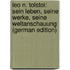 Leo N. Tolstoi: Sein Leben, Seine Werke, Seine Weltanschauung (German Edition)