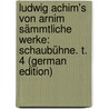 Ludwig Achim's Von Arnim Sämmtliche Werke: Schaubühne. T. 4 (German Edition) door Achim Arnim Ludwig