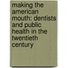 Making the American Mouth: Dentists and Public Health in the Twentieth Century door Alyssa Picard