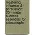 Mastering Influence & Persuasion: 30-Minute Success Essentials for Salespeople