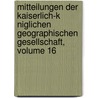 Mitteilungen Der Kaiserlich-K Niglichen Geographischen Gesellschaft, Volume 16 door Ges Kaiserlich-Köni