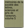 Mémoires De La Société Des Lettres, Sciences Et Arts De L'aveyron, Volume 5 door Onbekend