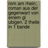 Rom Am Rhein; Roman Aus Der Gegenwart Von Einem Gl Ubigen. 2 Theile In 1 Bande door B. Cher Group