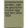 Schweizerische Annalen, Oder, Die Geschichte Unserer Tage Seit Dem Julius 1830 door Carl Mušller Von Friedberg
