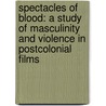 Spectacles of Blood: A Study of Masculinity and Violence in Postcolonial Films door Swaralipi Nandi