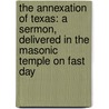 The Annexation of Texas: A Sermon, Delivered in the Masonic Temple On Fast Day by James Freeman Clarke