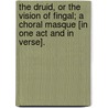 The Druid, or the Vision of Fingal; a choral masque [in one act and in verse]. by Unknown