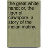 The Great White Hand; or, The Tiger of Cawnpore. A story of the Indian Mutiny. by Joyce Muddock