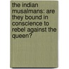 The Indian Musalmans: Are They Bound in Conscience to Rebel Against the Queen? by William Wilson Hunter