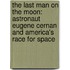 The Last Man On The Moon: Astronaut Eugene Cernan And America's Race For Space