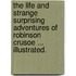 The Life and Strange Surprising Adventures of Robinson Crusoe ... Illustrated.
