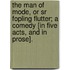 The Man of Mode, or Sr Fopling Flutter; a comedy [in five acts, and in prose].