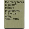 The Many Faces of Reform: Military Progressivism in the U.S. Army, 1866--1916. door Jason Patrick Clark