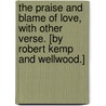 The Praise and Blame of Love, with other verse. [By Robert Kemp and Wellwood.] door Onbekend