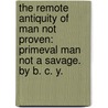 The Remote Antiquity of Man not proven: primeval man not a savage. By B. C. Y. door Benjamin Charles Young