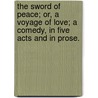 The Sword of Peace; or, a voyage of love; a comedy, in five acts and in prose. by Unknown