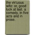The Virtuous Wife: or, Good Luck at last. A comedy, in five acts and in prose.